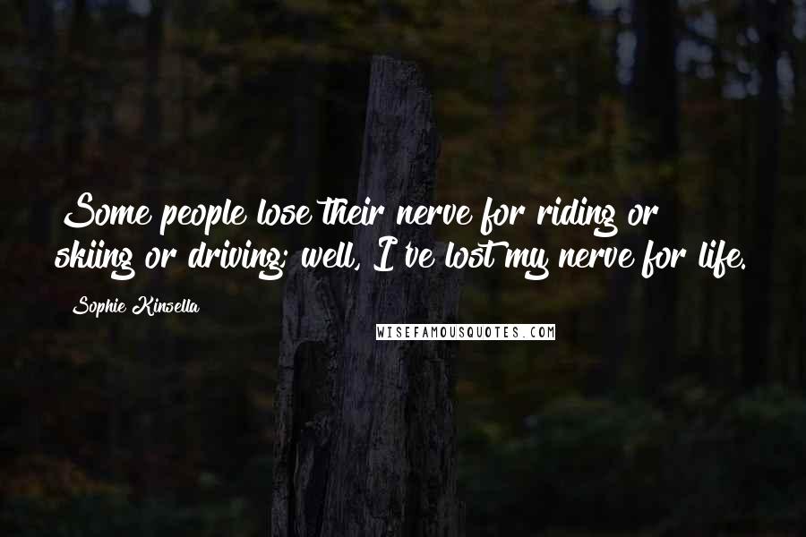 Sophie Kinsella Quotes: Some people lose their nerve for riding or skiing or driving; well, I've lost my nerve for life.