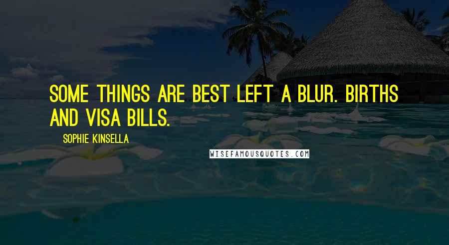 Sophie Kinsella Quotes: Some things are best left a blur. Births and Visa Bills.