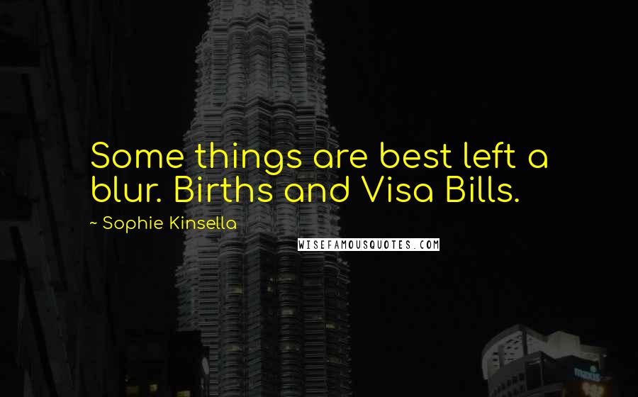 Sophie Kinsella Quotes: Some things are best left a blur. Births and Visa Bills.