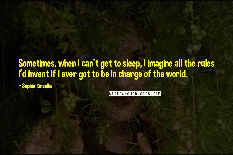 Sophie Kinsella Quotes: Sometimes, when I can't get to sleep, I imagine all the rules I'd invent if I ever got to be in charge of the world.