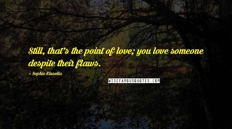 Sophie Kinsella Quotes: Still, that's the point of love; you love someone despite their flaws.