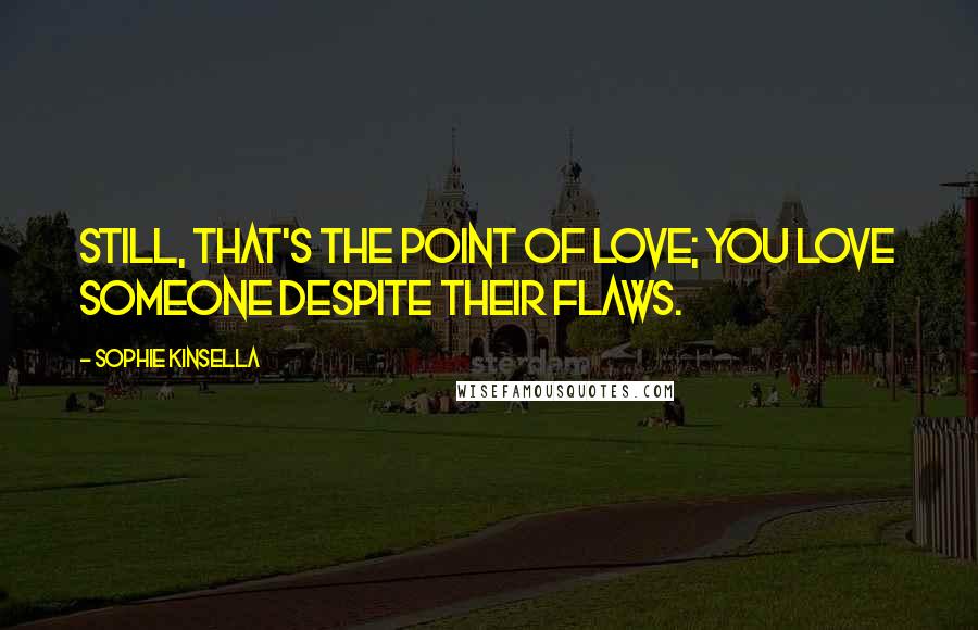 Sophie Kinsella Quotes: Still, that's the point of love; you love someone despite their flaws.