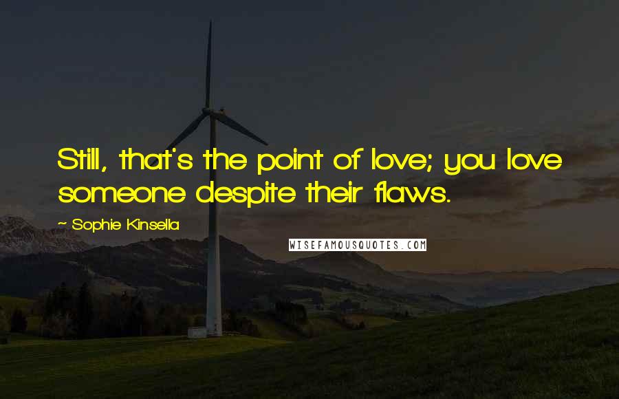 Sophie Kinsella Quotes: Still, that's the point of love; you love someone despite their flaws.