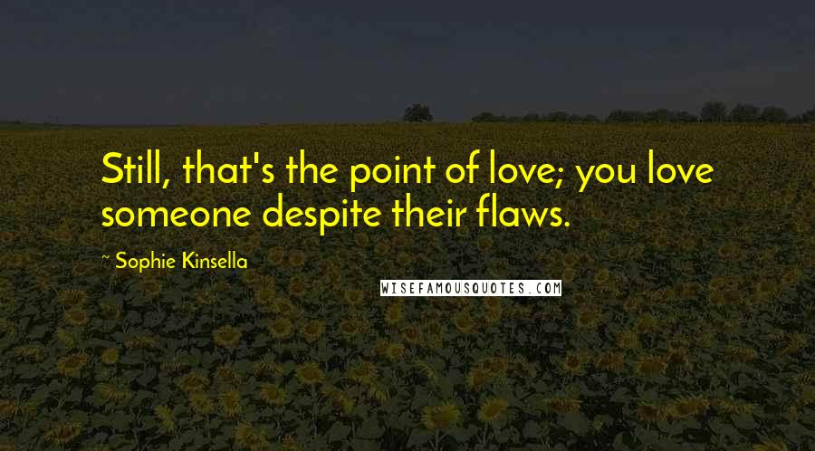 Sophie Kinsella Quotes: Still, that's the point of love; you love someone despite their flaws.