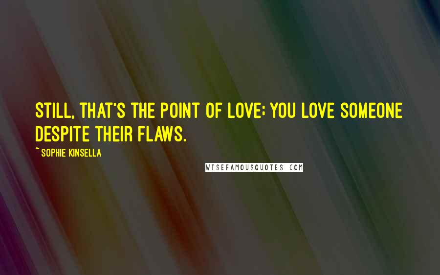 Sophie Kinsella Quotes: Still, that's the point of love; you love someone despite their flaws.