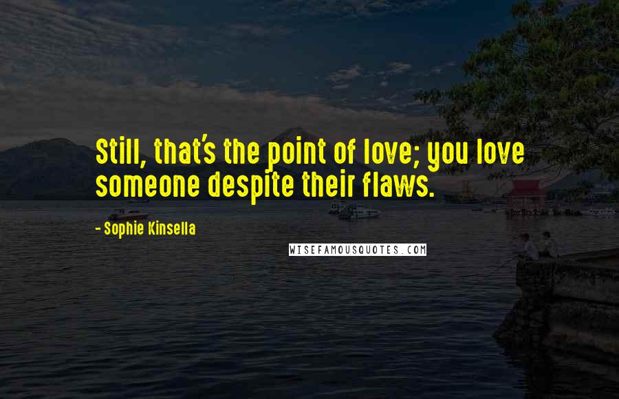 Sophie Kinsella Quotes: Still, that's the point of love; you love someone despite their flaws.