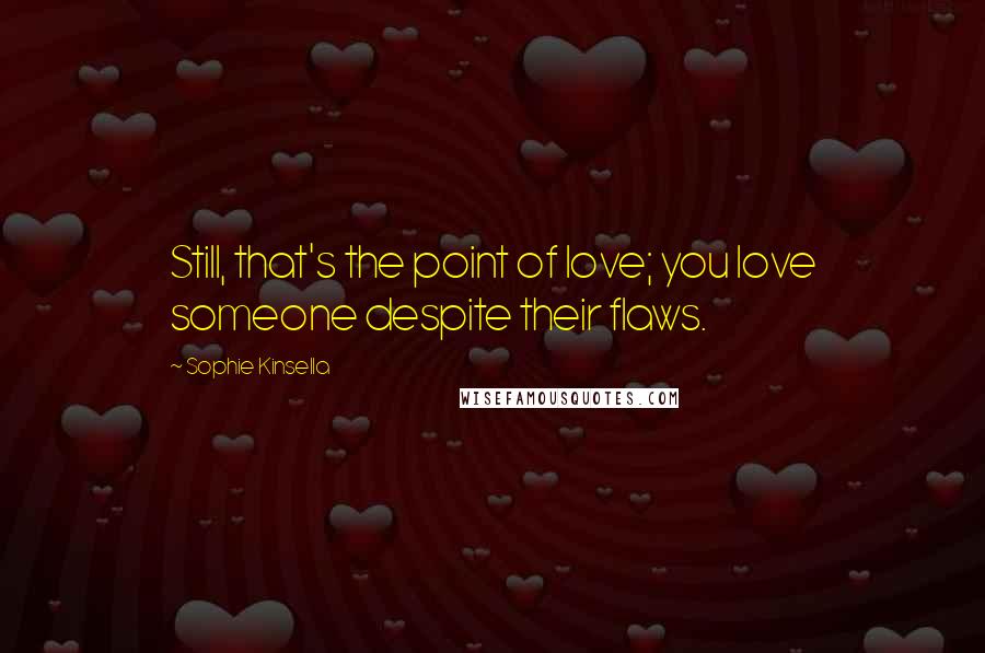 Sophie Kinsella Quotes: Still, that's the point of love; you love someone despite their flaws.