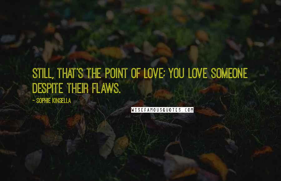 Sophie Kinsella Quotes: Still, that's the point of love; you love someone despite their flaws.