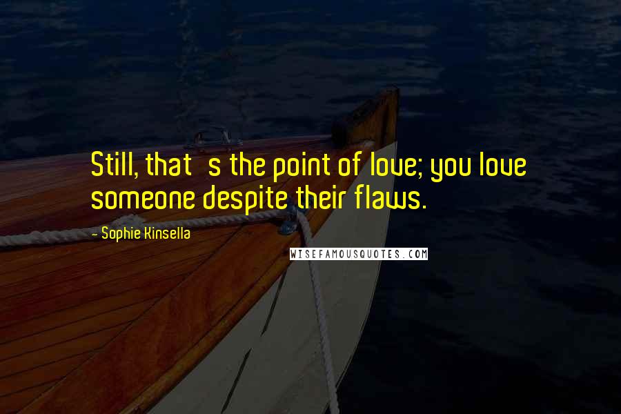 Sophie Kinsella Quotes: Still, that's the point of love; you love someone despite their flaws.