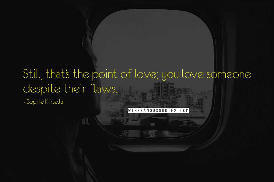 Sophie Kinsella Quotes: Still, that's the point of love; you love someone despite their flaws.