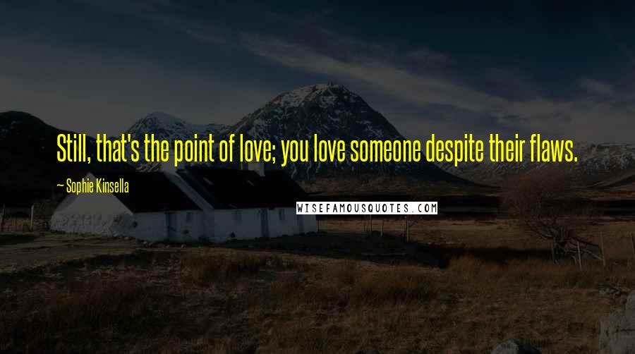 Sophie Kinsella Quotes: Still, that's the point of love; you love someone despite their flaws.