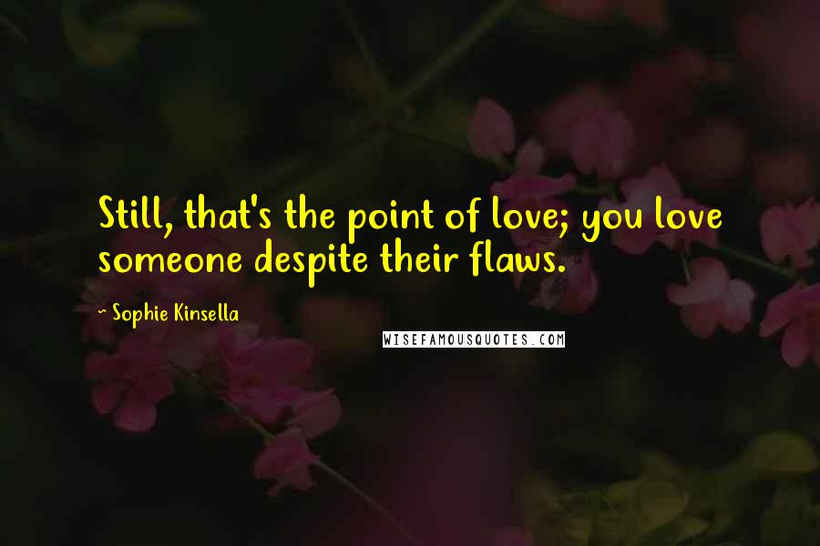 Sophie Kinsella Quotes: Still, that's the point of love; you love someone despite their flaws.