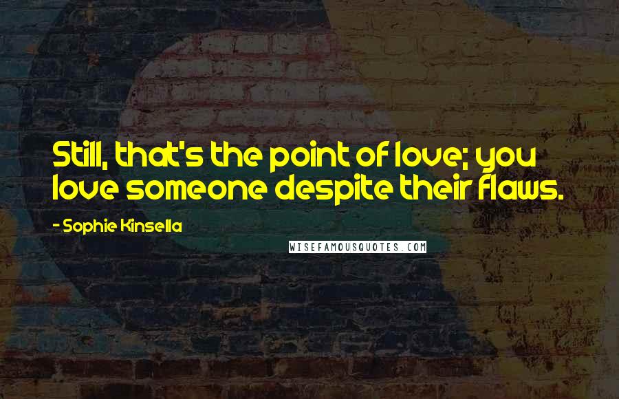 Sophie Kinsella Quotes: Still, that's the point of love; you love someone despite their flaws.