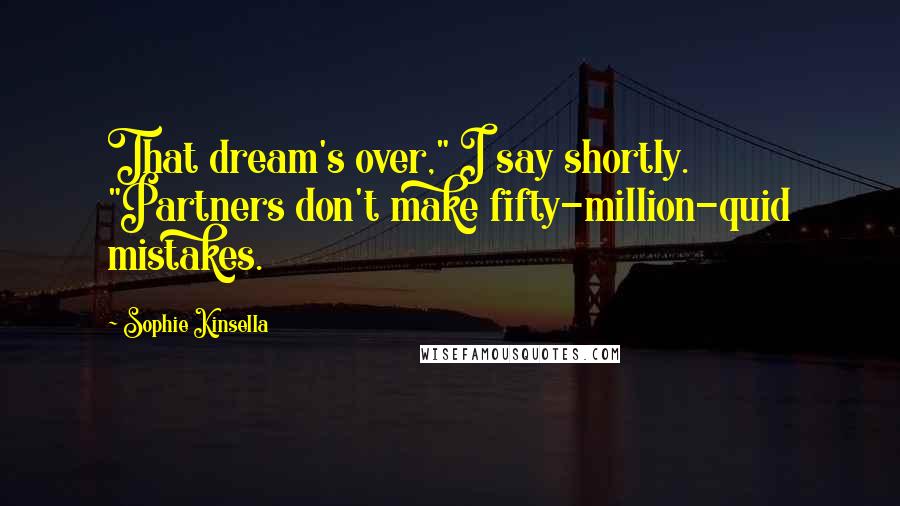 Sophie Kinsella Quotes: That dream's over," I say shortly. "Partners don't make fifty-million-quid mistakes.