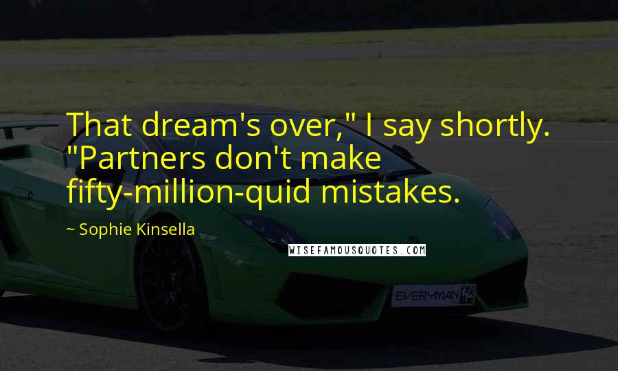 Sophie Kinsella Quotes: That dream's over," I say shortly. "Partners don't make fifty-million-quid mistakes.