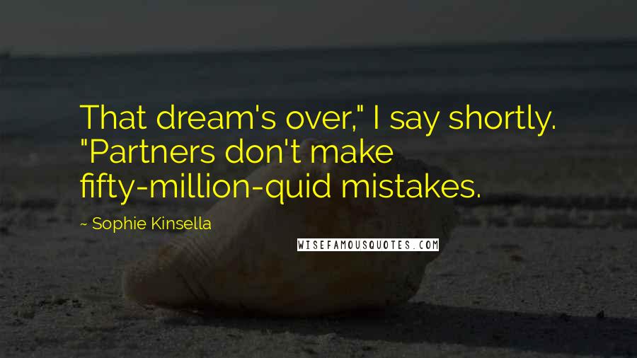 Sophie Kinsella Quotes: That dream's over," I say shortly. "Partners don't make fifty-million-quid mistakes.