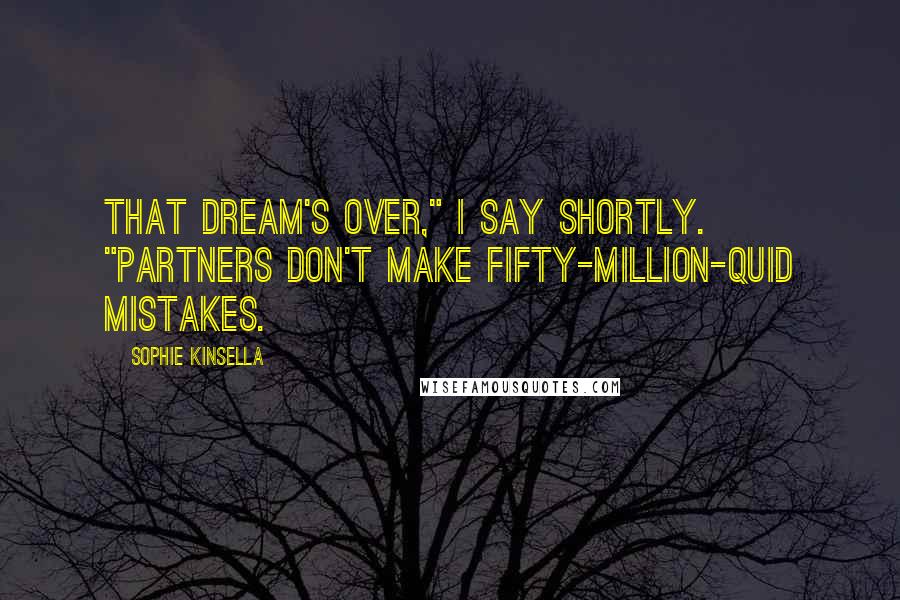 Sophie Kinsella Quotes: That dream's over," I say shortly. "Partners don't make fifty-million-quid mistakes.