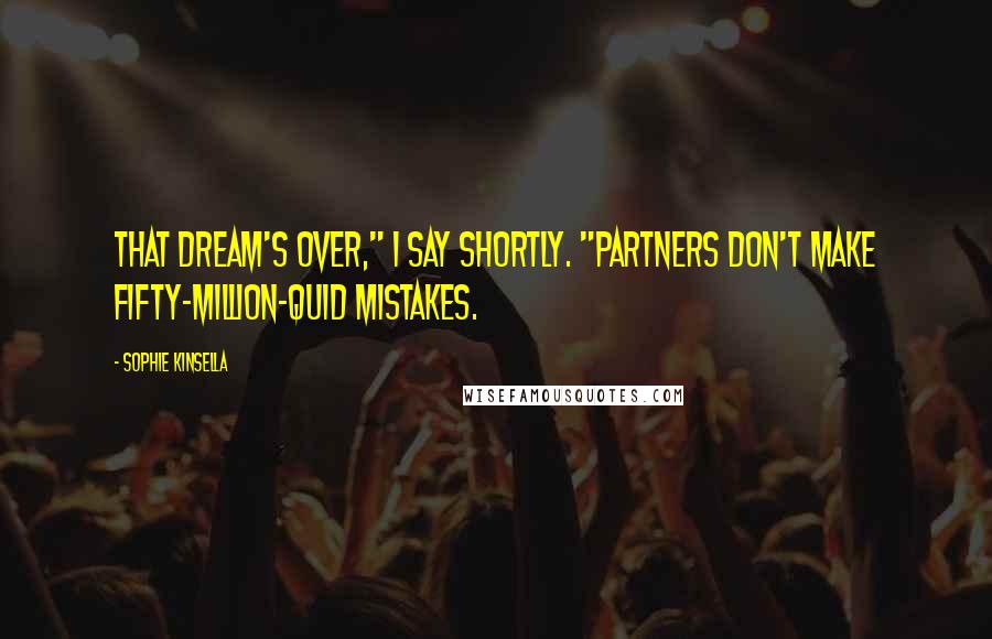 Sophie Kinsella Quotes: That dream's over," I say shortly. "Partners don't make fifty-million-quid mistakes.