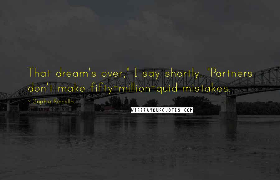 Sophie Kinsella Quotes: That dream's over," I say shortly. "Partners don't make fifty-million-quid mistakes.