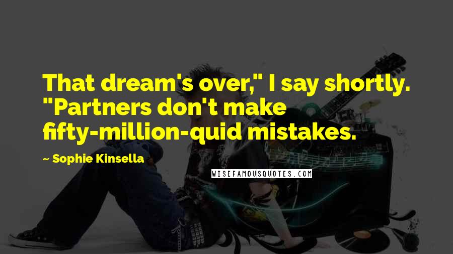 Sophie Kinsella Quotes: That dream's over," I say shortly. "Partners don't make fifty-million-quid mistakes.