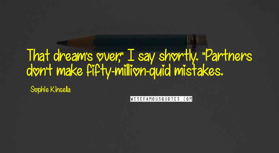 Sophie Kinsella Quotes: That dream's over," I say shortly. "Partners don't make fifty-million-quid mistakes.