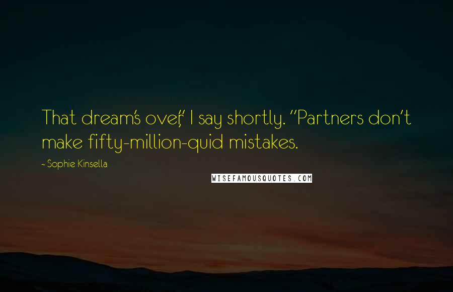 Sophie Kinsella Quotes: That dream's over," I say shortly. "Partners don't make fifty-million-quid mistakes.