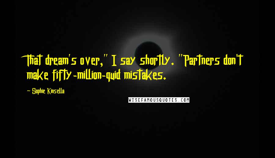 Sophie Kinsella Quotes: That dream's over," I say shortly. "Partners don't make fifty-million-quid mistakes.