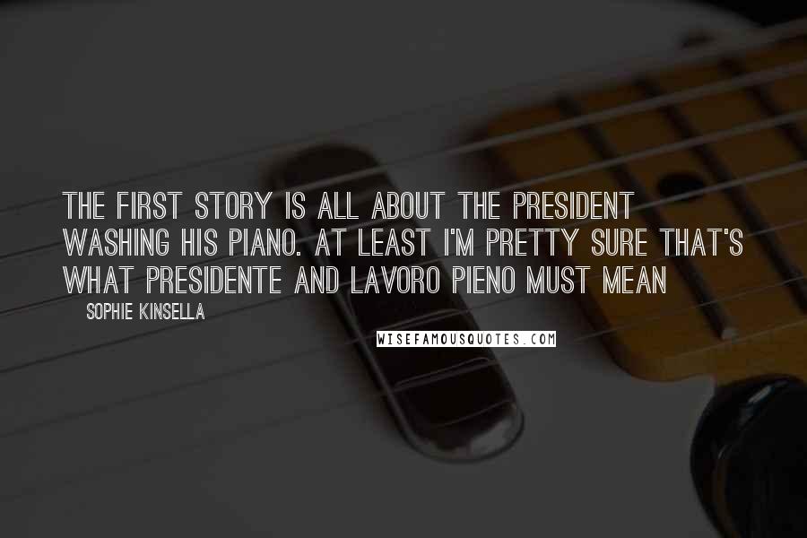 Sophie Kinsella Quotes: The first story is all about the president washing his piano. At least I'm pretty sure that's what presidente and lavoro pieno must mean