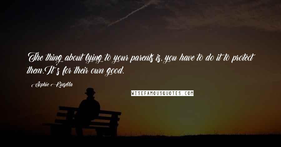 Sophie Kinsella Quotes: The thing about lying to your parents is, you have to do it to protect them.It's for their own good.