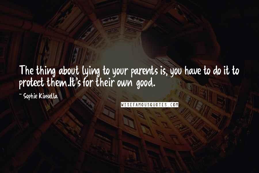 Sophie Kinsella Quotes: The thing about lying to your parents is, you have to do it to protect them.It's for their own good.