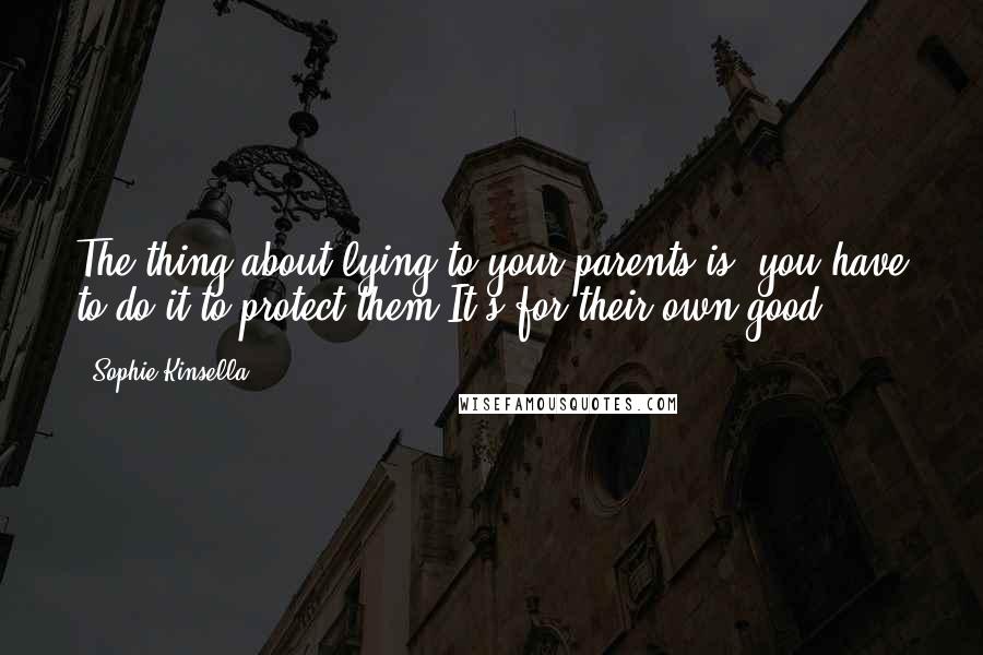 Sophie Kinsella Quotes: The thing about lying to your parents is, you have to do it to protect them.It's for their own good.