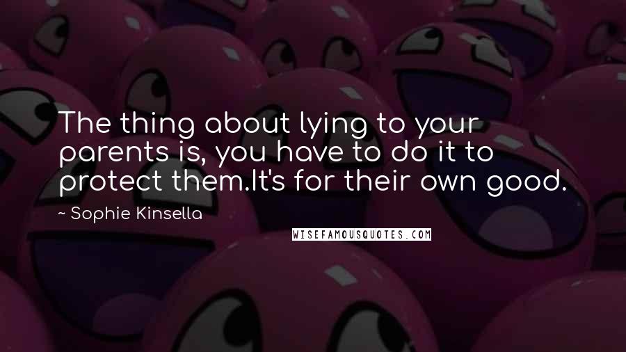 Sophie Kinsella Quotes: The thing about lying to your parents is, you have to do it to protect them.It's for their own good.