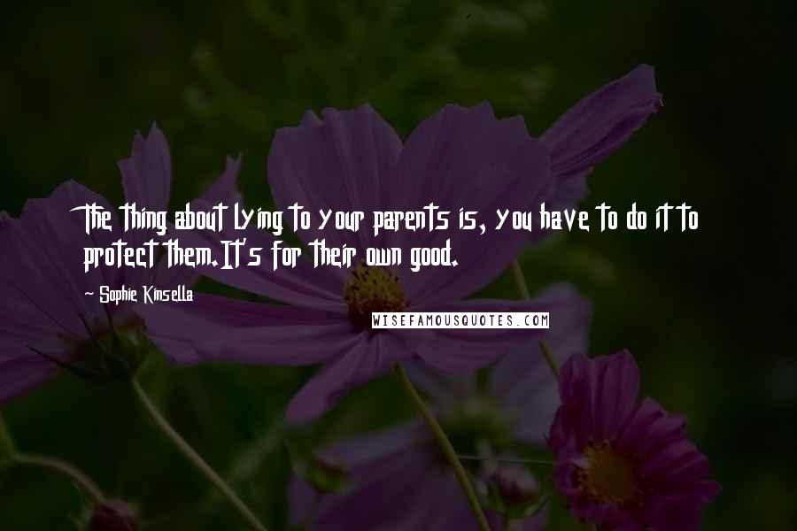 Sophie Kinsella Quotes: The thing about lying to your parents is, you have to do it to protect them.It's for their own good.