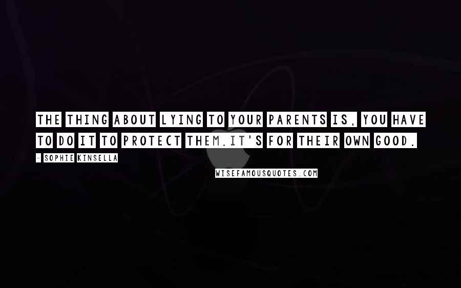 Sophie Kinsella Quotes: The thing about lying to your parents is, you have to do it to protect them.It's for their own good.