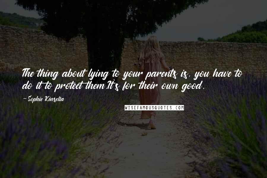 Sophie Kinsella Quotes: The thing about lying to your parents is, you have to do it to protect them.It's for their own good.