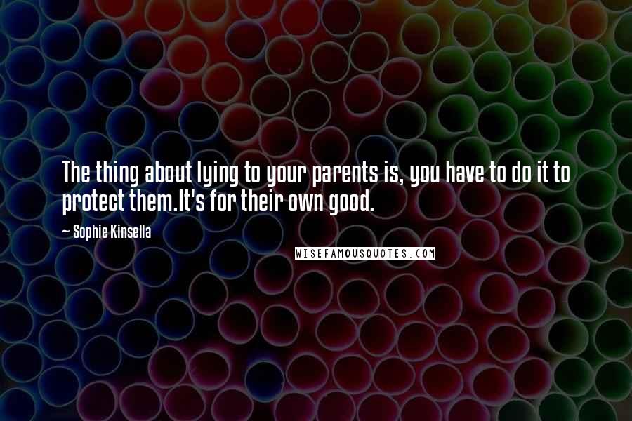 Sophie Kinsella Quotes: The thing about lying to your parents is, you have to do it to protect them.It's for their own good.