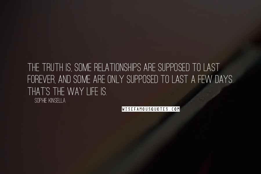 Sophie Kinsella Quotes: The truth is, some relationships are supposed to last forever, and some are only supposed to last a few days. That's the way life is.