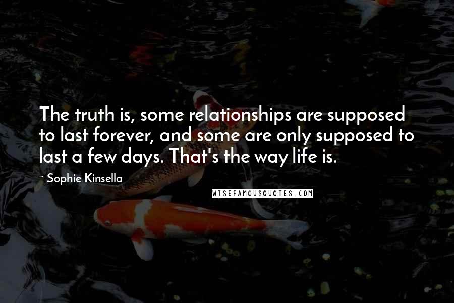 Sophie Kinsella Quotes: The truth is, some relationships are supposed to last forever, and some are only supposed to last a few days. That's the way life is.