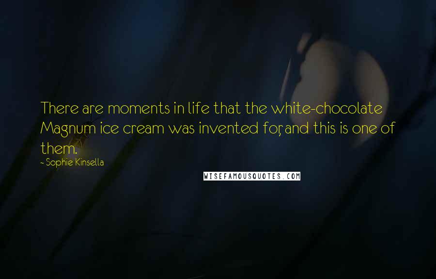 Sophie Kinsella Quotes: There are moments in life that the white-chocolate Magnum ice cream was invented for, and this is one of them.