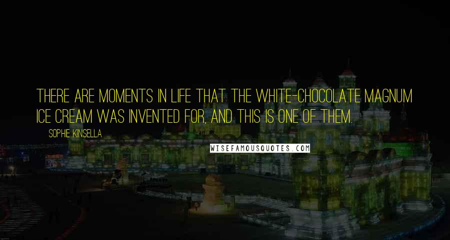 Sophie Kinsella Quotes: There are moments in life that the white-chocolate Magnum ice cream was invented for, and this is one of them.