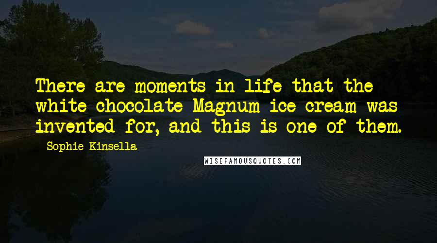 Sophie Kinsella Quotes: There are moments in life that the white-chocolate Magnum ice cream was invented for, and this is one of them.