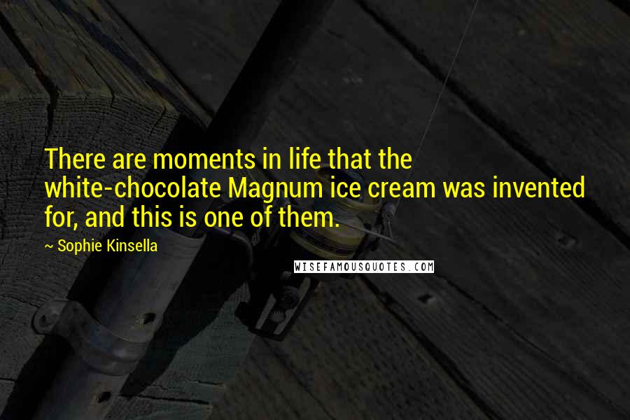 Sophie Kinsella Quotes: There are moments in life that the white-chocolate Magnum ice cream was invented for, and this is one of them.