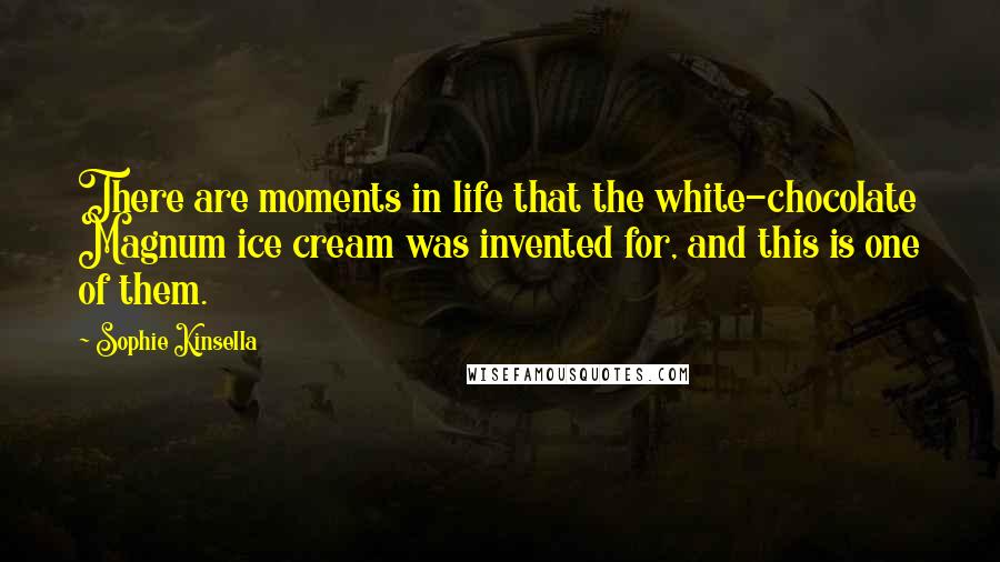 Sophie Kinsella Quotes: There are moments in life that the white-chocolate Magnum ice cream was invented for, and this is one of them.