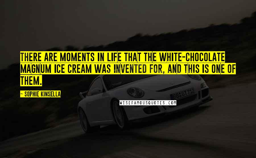 Sophie Kinsella Quotes: There are moments in life that the white-chocolate Magnum ice cream was invented for, and this is one of them.