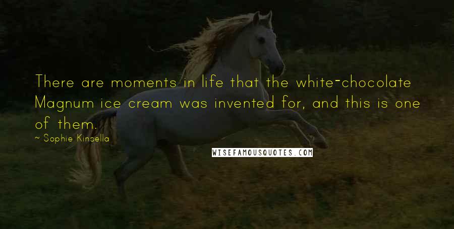 Sophie Kinsella Quotes: There are moments in life that the white-chocolate Magnum ice cream was invented for, and this is one of them.