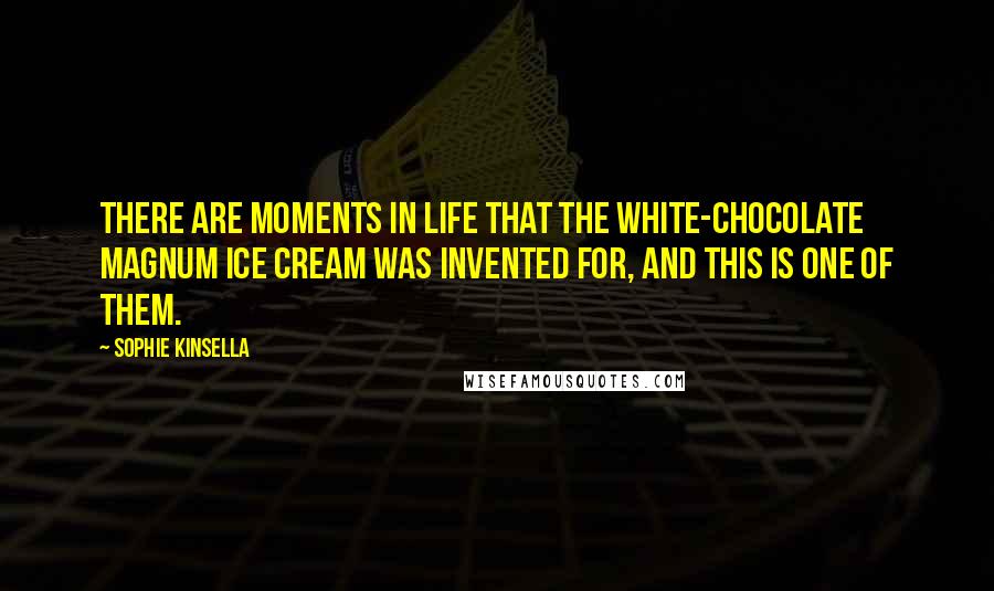 Sophie Kinsella Quotes: There are moments in life that the white-chocolate Magnum ice cream was invented for, and this is one of them.