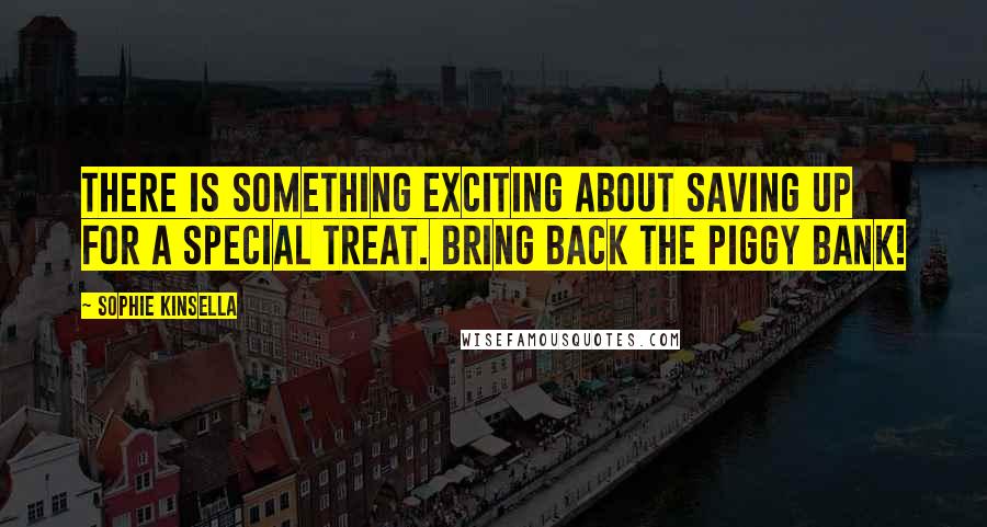 Sophie Kinsella Quotes: There is something exciting about saving up for a special treat. Bring back the piggy bank!