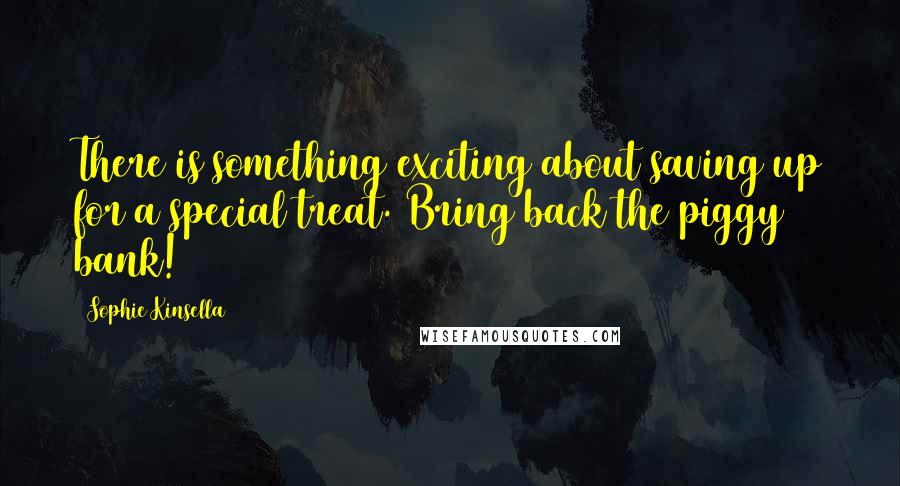 Sophie Kinsella Quotes: There is something exciting about saving up for a special treat. Bring back the piggy bank!