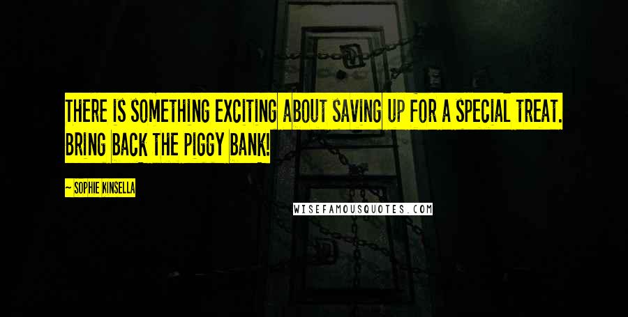 Sophie Kinsella Quotes: There is something exciting about saving up for a special treat. Bring back the piggy bank!