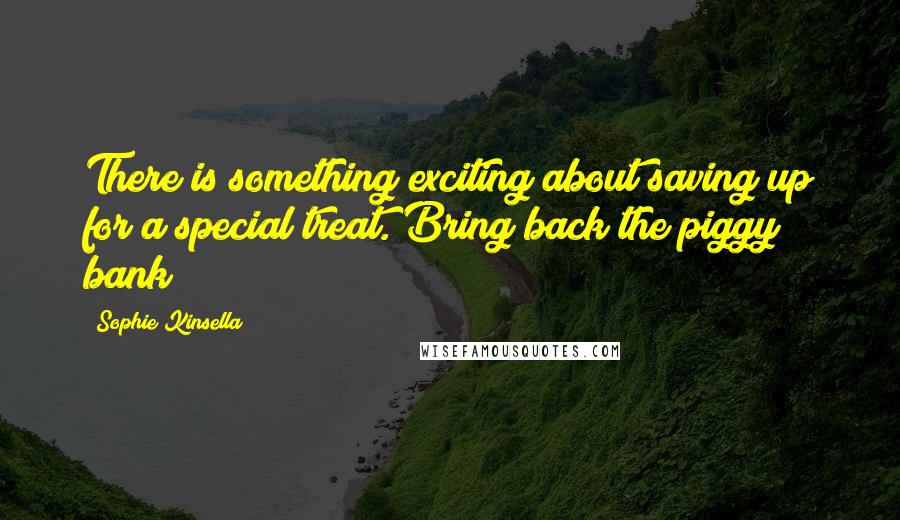 Sophie Kinsella Quotes: There is something exciting about saving up for a special treat. Bring back the piggy bank!